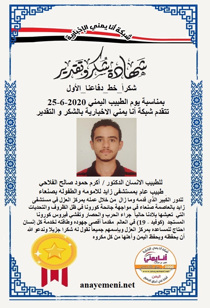 نقدم هذه الشهادة التقديريه لاحد هؤلاء الابطال الطبيب الانسان الدكتور/ أكرم حمود صالح الفلاحي - طبيب عام بمركز العزل بمستشفى زايد بصنعاء